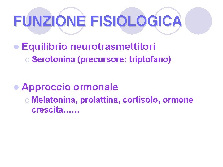 FUNZIONE FISIOLOGICA l Equilibrio neurotrasmettitori ¡ Serotonina l Approccio (precursore: triptofano) ormonale ¡ Melatonina,