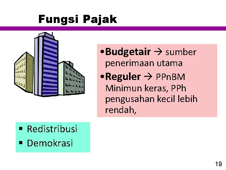 Fungsi Pajak • Budgetair sumber penerimaan utama • Reguler PPn. BM Minimun keras, PPh