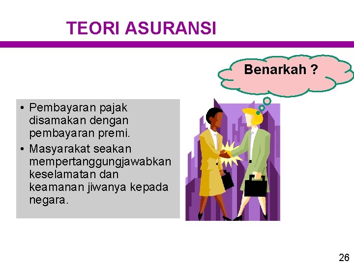 TEORI ASURANSI Benarkah ? • Pembayaran pajak disamakan dengan pembayaran premi. • Masyarakat seakan