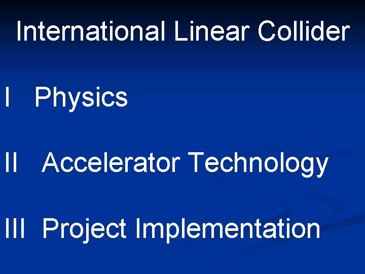 International Linear Collider I Physics II Accelerator Technology III Project Implementation 