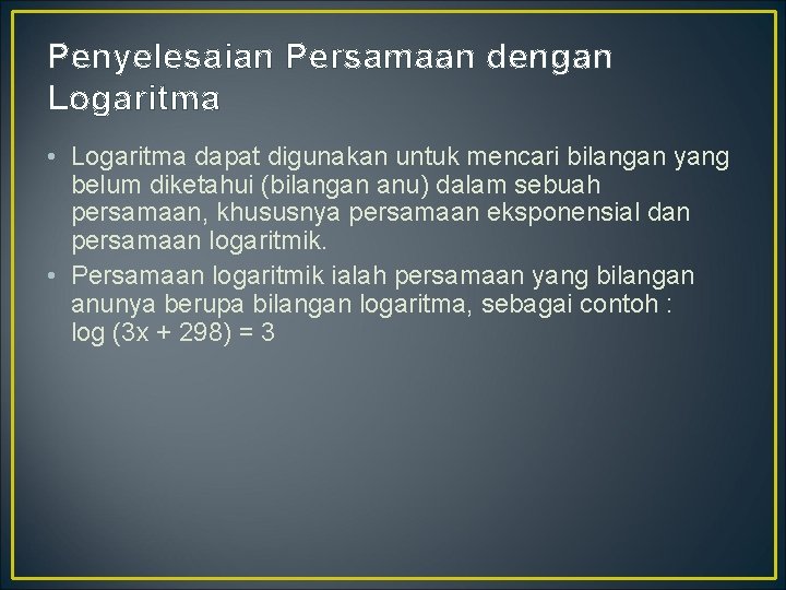 Penyelesaian Persamaan dengan Logaritma • Logaritma dapat digunakan untuk mencari bilangan yang belum diketahui