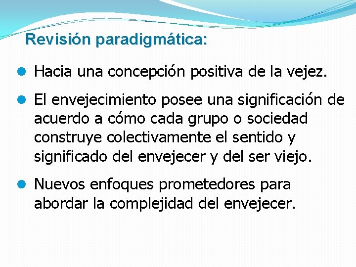 Revisión paradigmática: l Hacia una concepción positiva de la vejez. l El envejecimiento posee