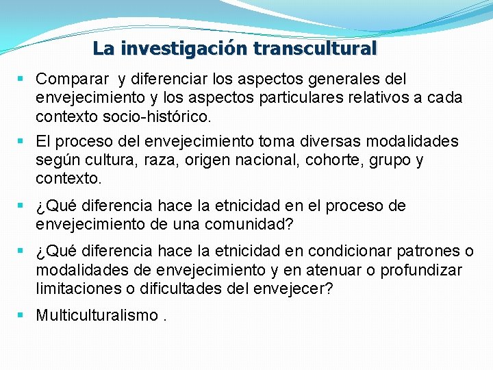 La investigación transcultural § Comparar y diferenciar los aspectos generales del envejecimiento y los