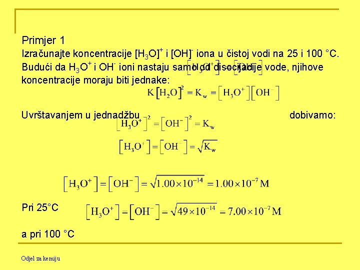 Primjer 1 Izračunajte koncentracije [H 3 O]+ i [OH]- iona u čistoj vodi na