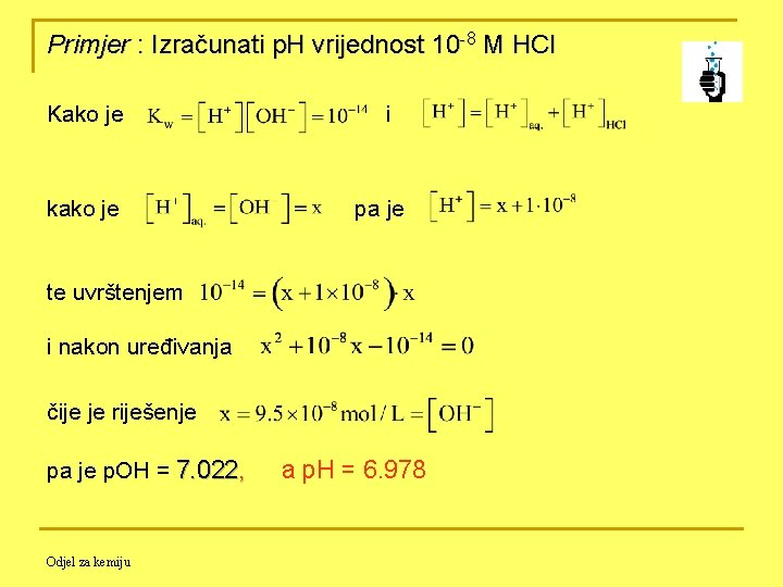 Primjer : Izračunati p. H vrijednost 10 -8 M HCl Kako je i kako