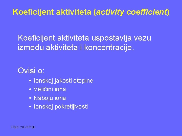 Koeficijent aktiviteta (activity coefficient) Koeficijent aktiviteta uspostavlja vezu između aktiviteta i koncentracije. Ovisi o: