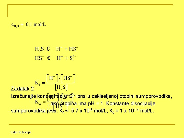 Zadatak 2 Izračunajte koncentraciju S 2 - iona u zakiseljenoj otopini sumporovodika, , ako