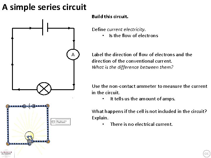A simple series circuit Build this circuit. Define current electricity. • Is the flow