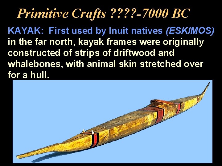 Primitive Crafts ? ? -7000 BC KAYAK: First used by Inuit natives (ESKIMOS) in