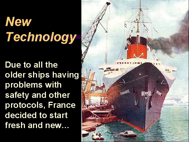 New Technology Due to all the older ships having problems with safety and other