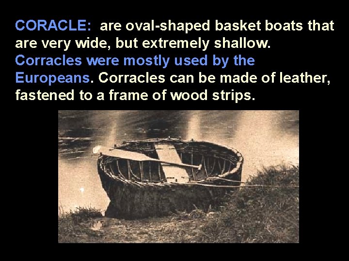 CORACLE: are oval-shaped basket boats that are very wide, but extremely shallow. Corracles were