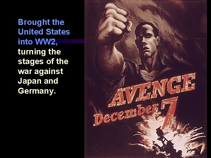 Brought the United States into WW 2, turning the stages of the war against