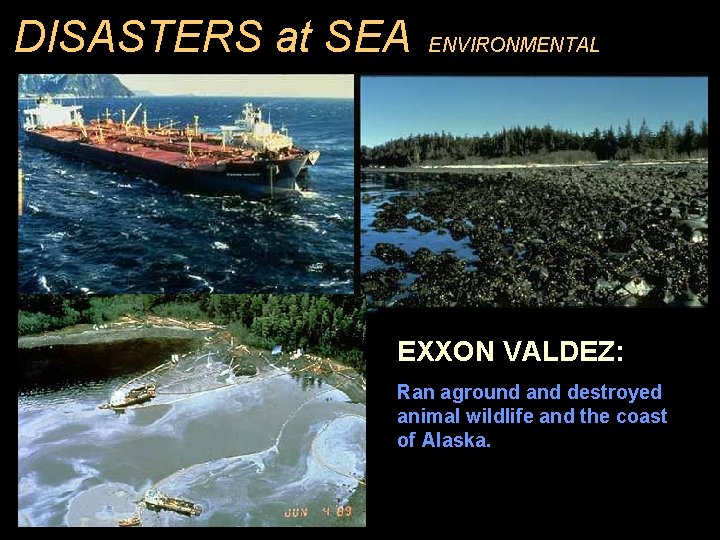 DISASTERS at SEA ENVIRONMENTAL EXXON VALDEZ: Ran aground and destroyed animal wildlife and the