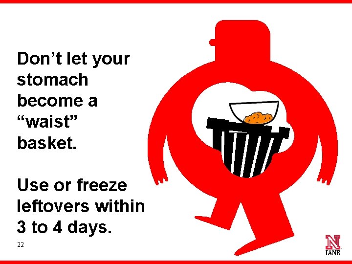 Don’t let your stomach become a “waist” basket. Use or freeze leftovers within 3