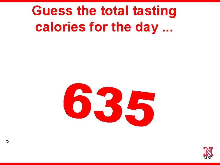 Guess the total tasting calories for the day. . . 635 25 