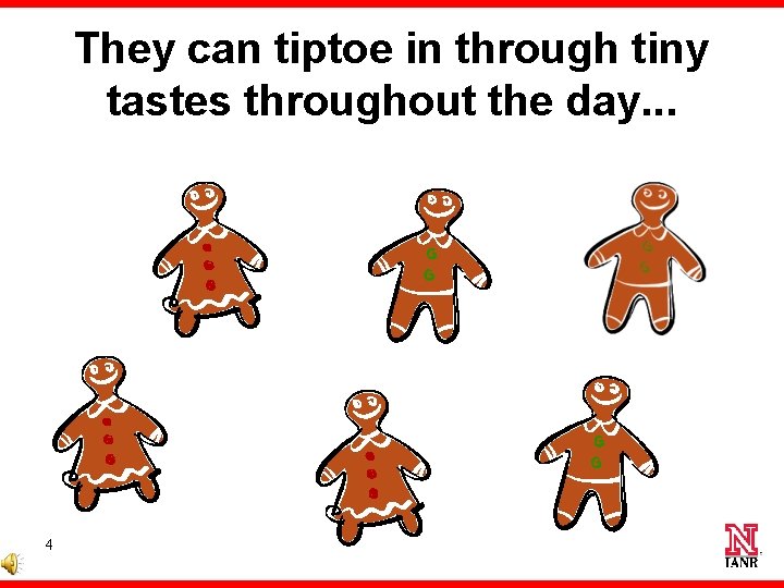 They can tiptoe in through tiny tastes throughout the day. . . 4 