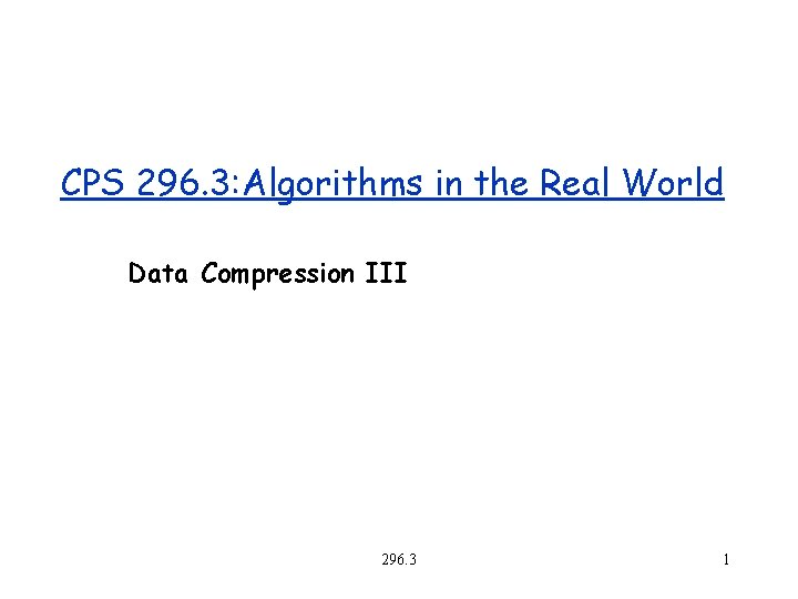 CPS 296. 3: Algorithms in the Real World Data Compression III 296. 3 1