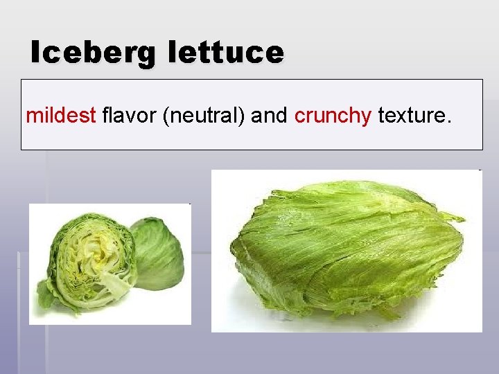 Iceberg lettuce mildest flavor (neutral) and crunchy texture. 