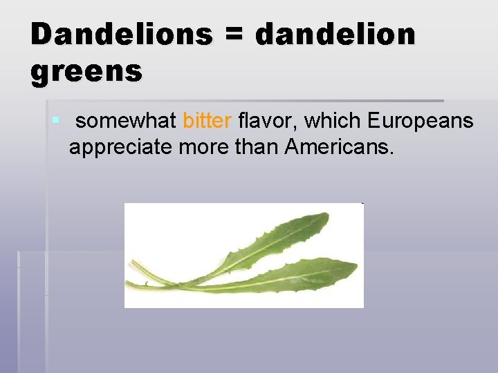Dandelions = dandelion greens § somewhat bitter flavor, which Europeans appreciate more than Americans.