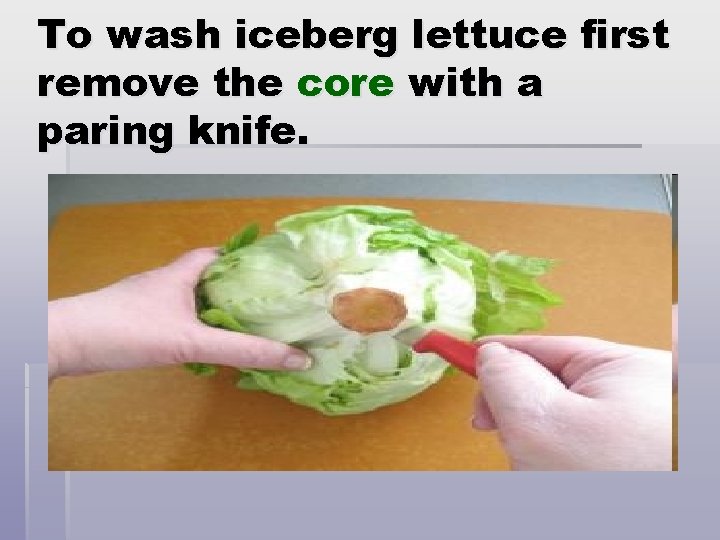 To wash iceberg lettuce first remove the core with a paring knife. 