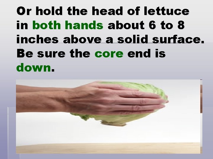 Or hold the head of lettuce in both hands about 6 to 8 inches