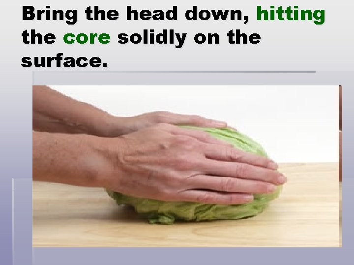 Bring the head down, hitting the core solidly on the surface. 