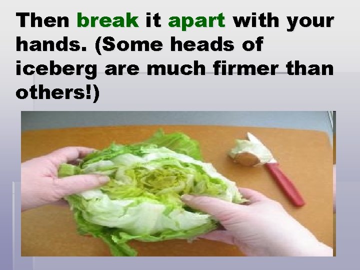 Then break it apart with your hands. (Some heads of iceberg are much firmer
