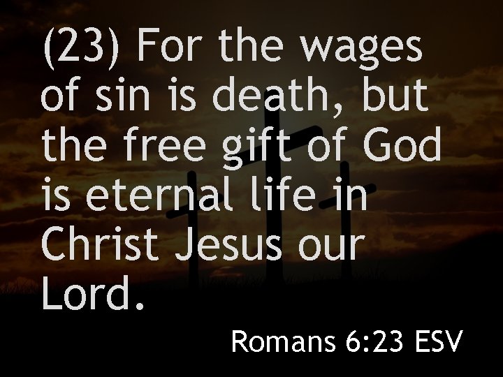 (23) For the wages of sin is death, but the free gift of God