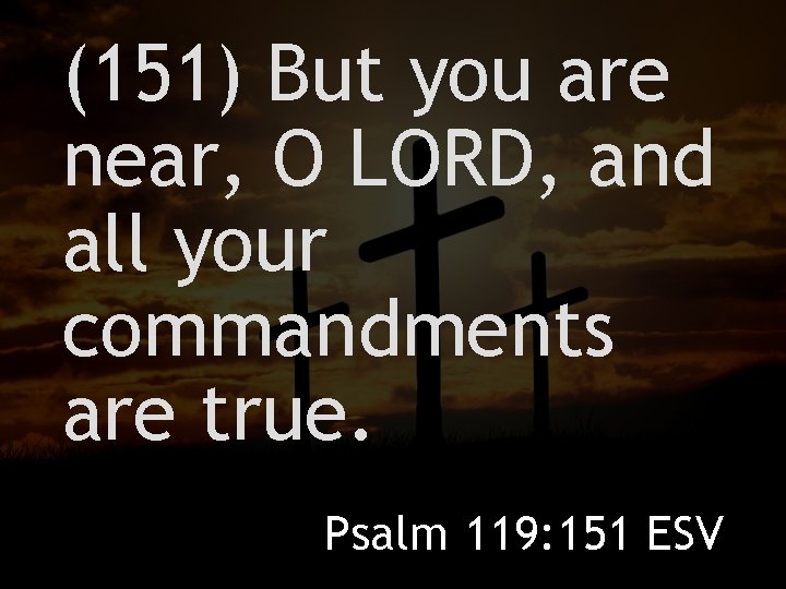 (151) But you are near, O LORD, and all your commandments are true. Psalm
