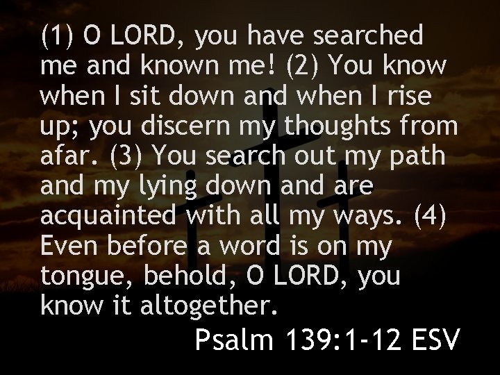(1) O LORD, you have searched me and known me! (2) You know when