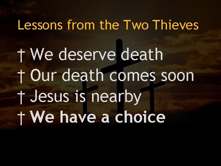 Lessons from the Two Thieves † We deserve death † Our death comes soon