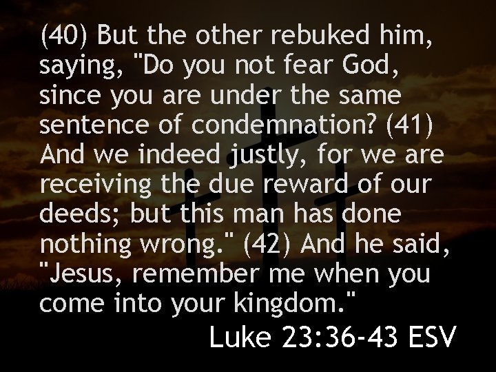 (40) But the other rebuked him, saying, "Do you not fear God, since you