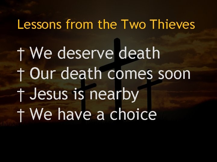 Lessons from the Two Thieves † We deserve death † Our death comes soon