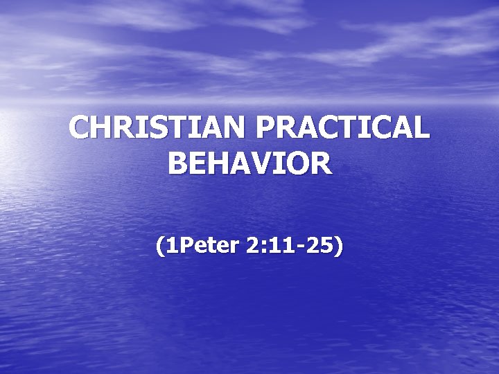 CHRISTIAN PRACTICAL BEHAVIOR (1 Peter 2: 11 -25) 