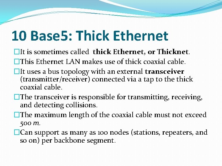 10 Base 5: Thick Ethernet �It is sometimes called thick Ethernet, or Thicknet. �This