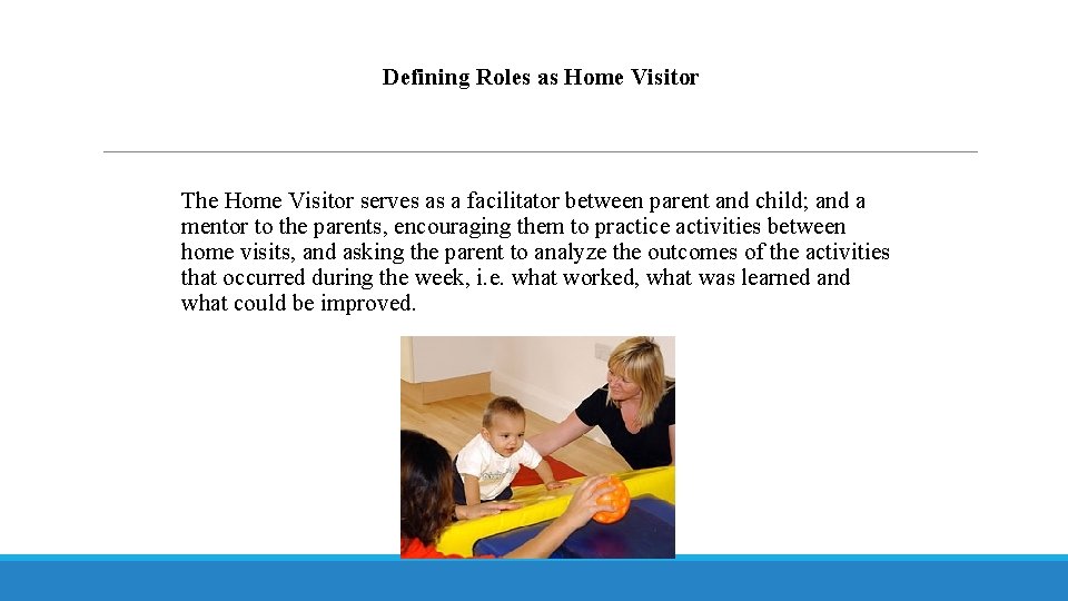 Defining Roles as Home Visitor The Home Visitor serves as a facilitator between parent