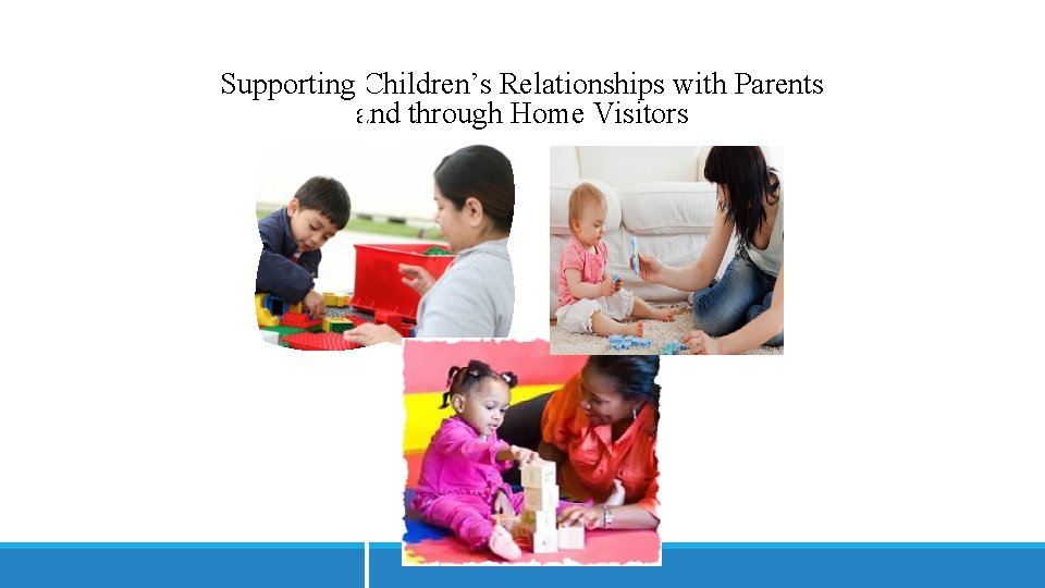 Supporting Children’s Relationships with Parents and through Home Visitors 