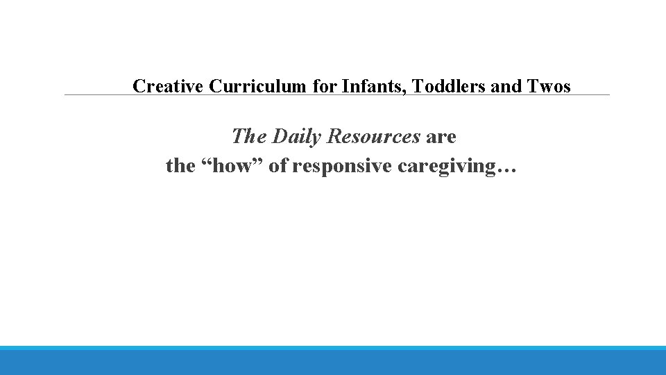 Creative Curriculum for Infants, Toddlers and Twos The Daily Resources are the “how” of