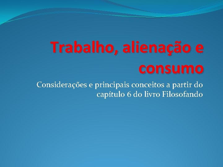 Trabalho, alienação e consumo Considerações e principais conceitos a partir do capítulo 6 do