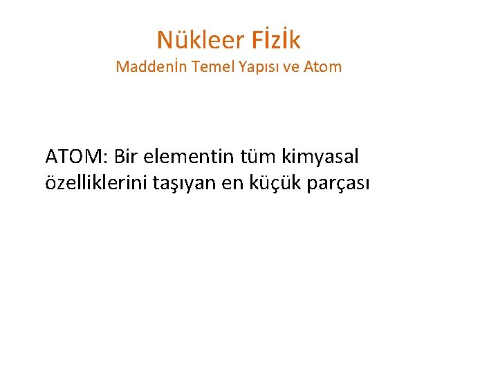 Nükleer Fİzİk Maddenİn Temel Yapısı ve Atom ATOM: Bir elementin tüm kimyasal özelliklerini taşıyan