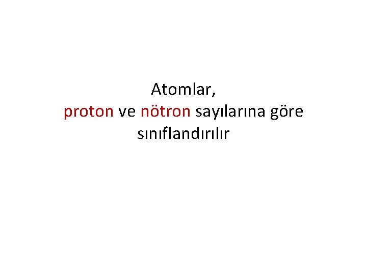 Atomlar, proton ve nötron sayılarına göre sınıflandırılır 