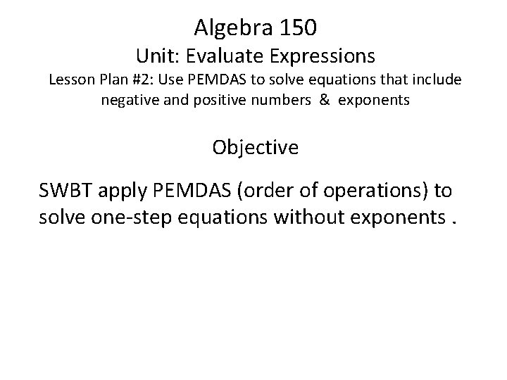 Algebra 150 Unit: Evaluate Expressions Lesson Plan #2: Use PEMDAS to solve equations that