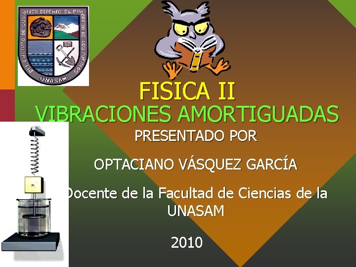 FISICA II VIBRACIONES AMORTIGUADAS PRESENTADO POR OPTACIANO VÁSQUEZ GARCÍA Docente de la Facultad de