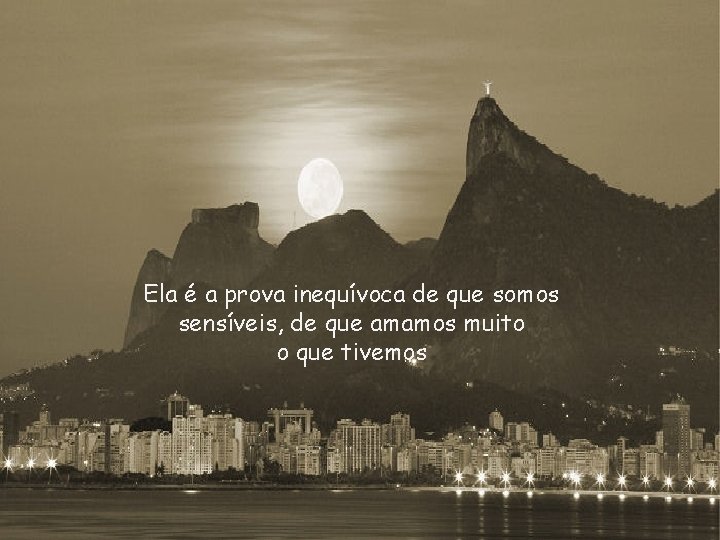 Ela é a prova inequívoca de que somos sensíveis, de que amamos muito o