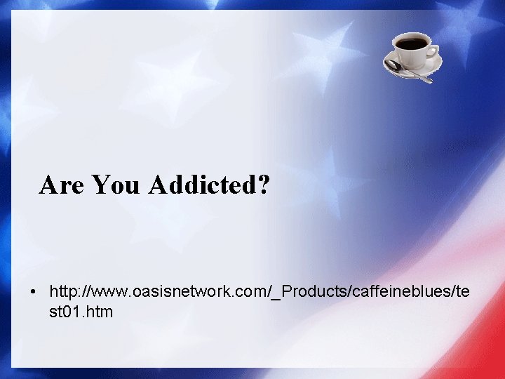 Are You Addicted? • http: //www. oasisnetwork. com/_Products/caffeineblues/te st 01. htm 
