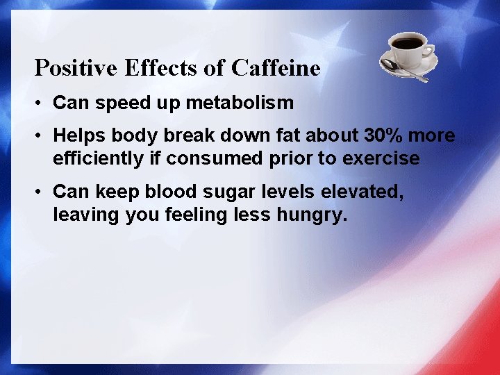 Positive Effects of Caffeine • Can speed up metabolism • Helps body break down