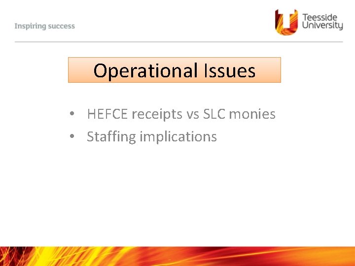 Operational Issues • HEFCE receipts vs SLC monies • Staffing implications 