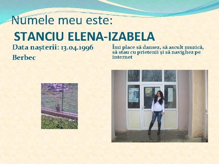 Numele meu este: STANCIU ELENA-IZABELA Data naşterii: 13. 04. 1996 Berbec Îmi place să