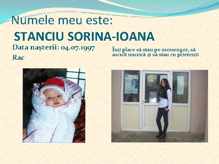 Numele meu este: STANCIU SORINA-IOANA Data naşterii: 04. 07. 1997 Rac Îmi place să