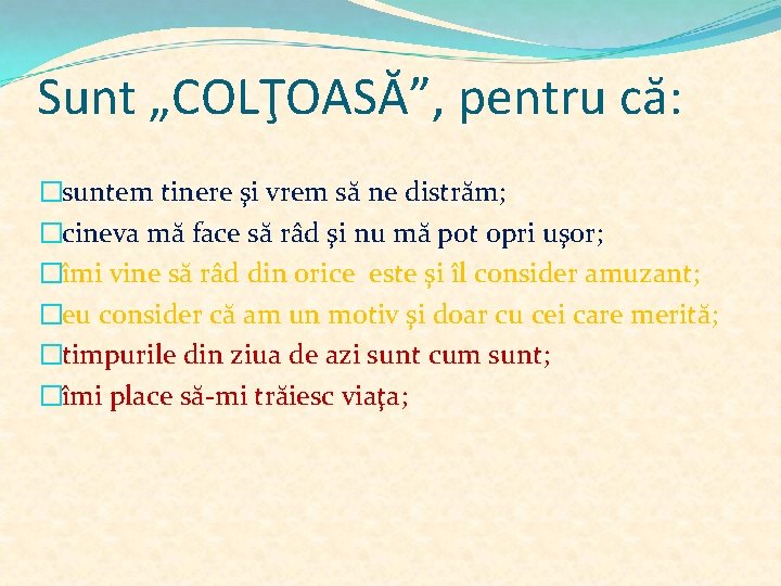 Sunt „COLŢOASĂ”, pentru că: �suntem tinere şi vrem să ne distrăm; �cineva mă face